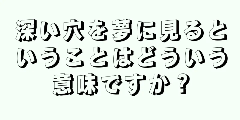 深い穴を夢に見るということはどういう意味ですか？