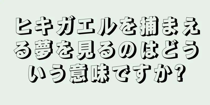 ヒキガエルを捕まえる夢を見るのはどういう意味ですか?