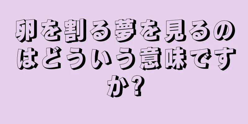 卵を割る夢を見るのはどういう意味ですか?