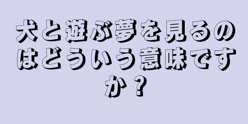 犬と遊ぶ夢を見るのはどういう意味ですか？