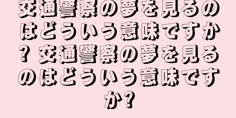 交通警察の夢を見るのはどういう意味ですか? 交通警察の夢を見るのはどういう意味ですか?