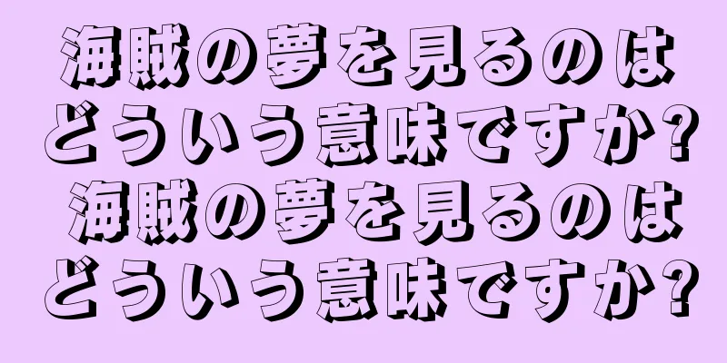 海賊の夢を見るのはどういう意味ですか? 海賊の夢を見るのはどういう意味ですか?