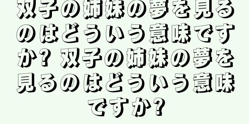 双子の姉妹の夢を見るのはどういう意味ですか? 双子の姉妹の夢を見るのはどういう意味ですか?