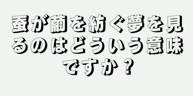 蚕が繭を紡ぐ夢を見るのはどういう意味ですか？