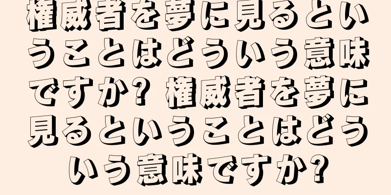 権威者を夢に見るということはどういう意味ですか? 権威者を夢に見るということはどういう意味ですか?