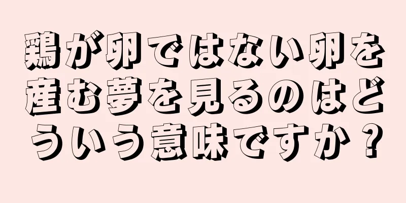 鶏が卵ではない卵を産む夢を見るのはどういう意味ですか？