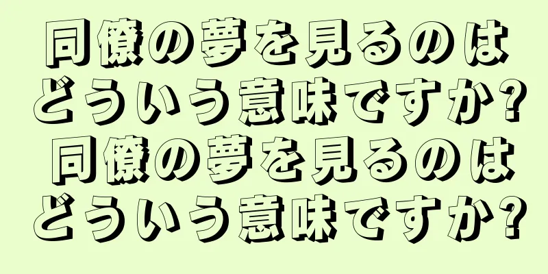 同僚の夢を見るのはどういう意味ですか? 同僚の夢を見るのはどういう意味ですか?