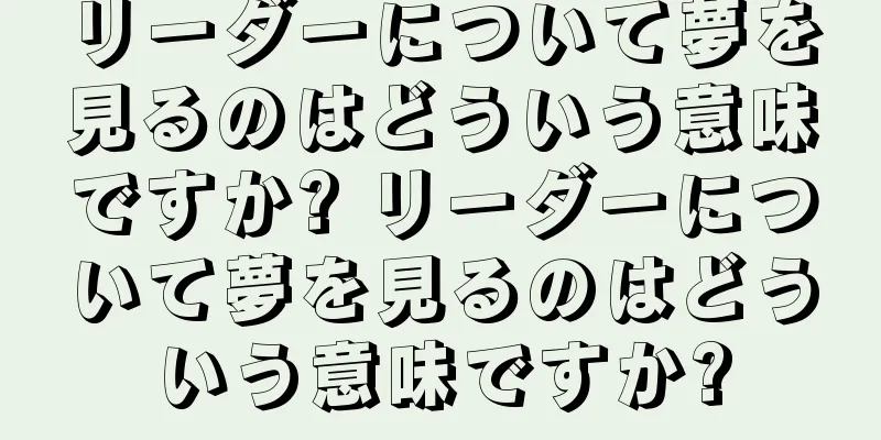 リーダーについて夢を見るのはどういう意味ですか? リーダーについて夢を見るのはどういう意味ですか?