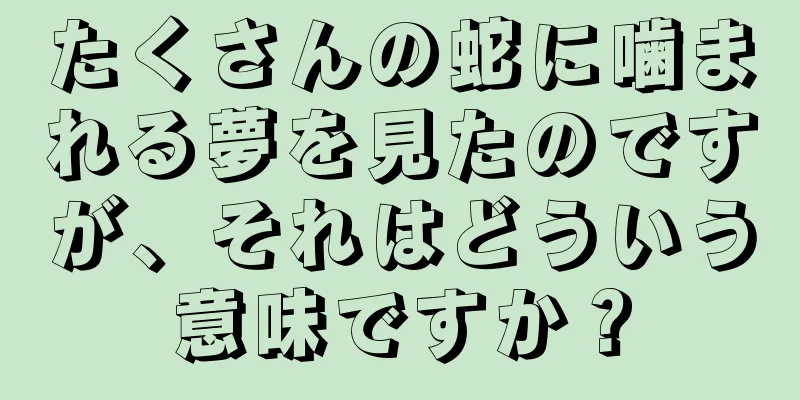たくさんの蛇に噛まれる夢を見たのですが、それはどういう意味ですか？