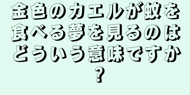 金色のカエルが蚊を食べる夢を見るのはどういう意味ですか？