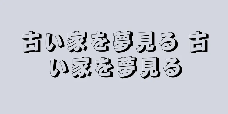 古い家を夢見る 古い家を夢見る