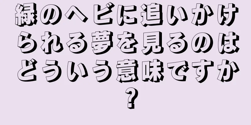 緑のヘビに追いかけられる夢を見るのはどういう意味ですか？