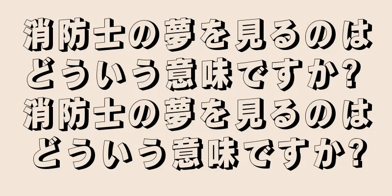 消防士の夢を見るのはどういう意味ですか? 消防士の夢を見るのはどういう意味ですか?