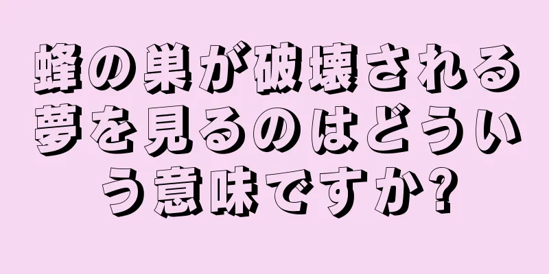 蜂の巣が破壊される夢を見るのはどういう意味ですか?