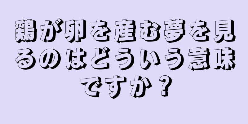 鶏が卵を産む夢を見るのはどういう意味ですか？