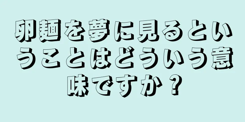 卵麺を夢に見るということはどういう意味ですか？