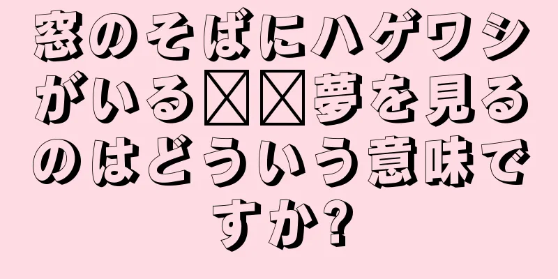 窓のそばにハゲワシがいる​​夢を見るのはどういう意味ですか?