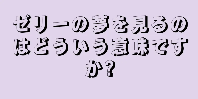 ゼリーの夢を見るのはどういう意味ですか?