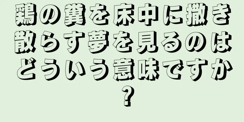 鶏の糞を床中に撒き散らす夢を見るのはどういう意味ですか？