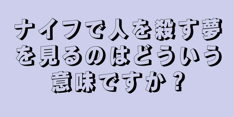 ナイフで人を殺す夢を見るのはどういう意味ですか？