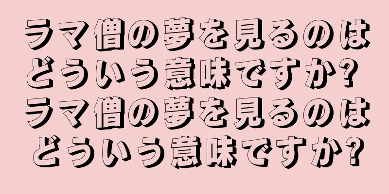 ラマ僧の夢を見るのはどういう意味ですか? ラマ僧の夢を見るのはどういう意味ですか?