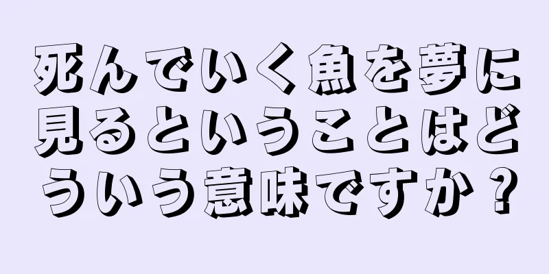 死んでいく魚を夢に見るということはどういう意味ですか？