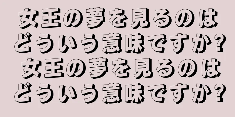 女王の夢を見るのはどういう意味ですか? 女王の夢を見るのはどういう意味ですか?