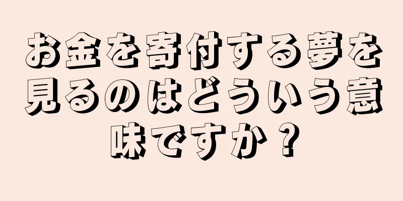 お金を寄付する夢を見るのはどういう意味ですか？