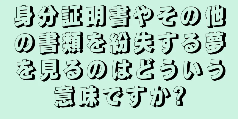 身分証明書やその他の書類を紛失する夢を見るのはどういう意味ですか?