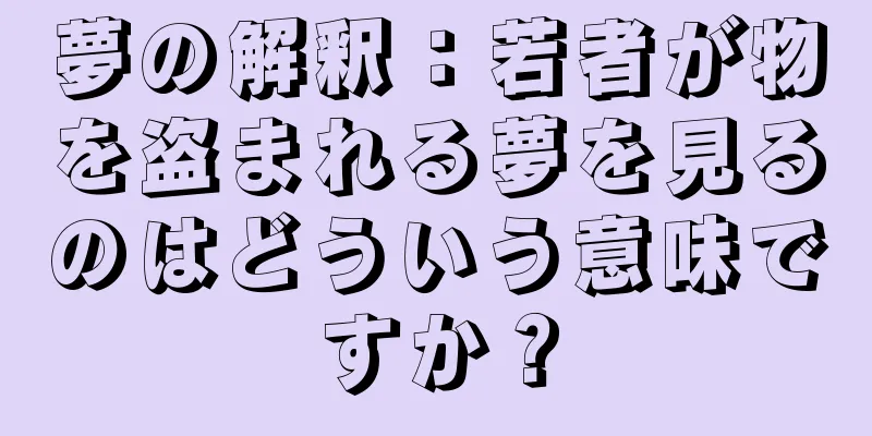 夢の解釈：若者が物を盗まれる夢を見るのはどういう意味ですか？
