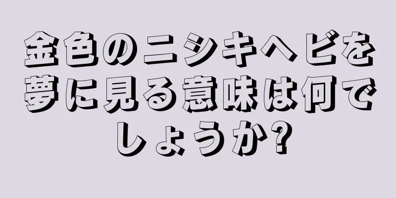 金色のニシキヘビを夢に見る意味は何でしょうか?