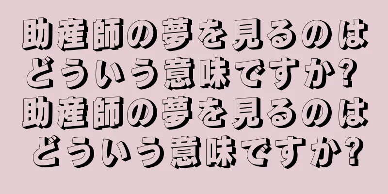 助産師の夢を見るのはどういう意味ですか? 助産師の夢を見るのはどういう意味ですか?