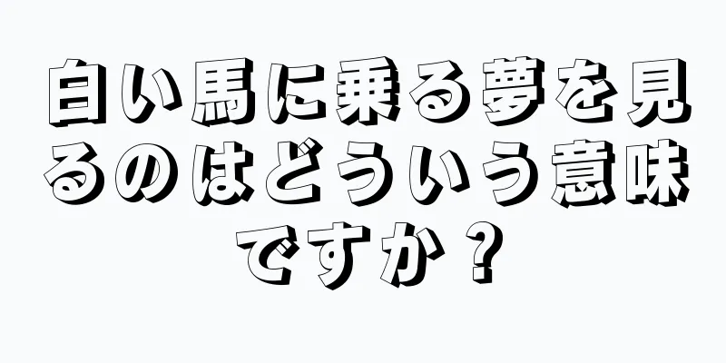白い馬に乗る夢を見るのはどういう意味ですか？