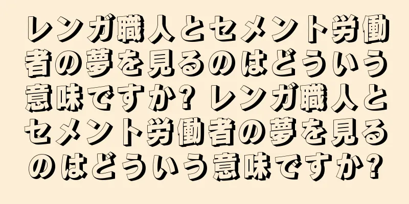 レンガ職人とセメント労働者の夢を見るのはどういう意味ですか? レンガ職人とセメント労働者の夢を見るのはどういう意味ですか?