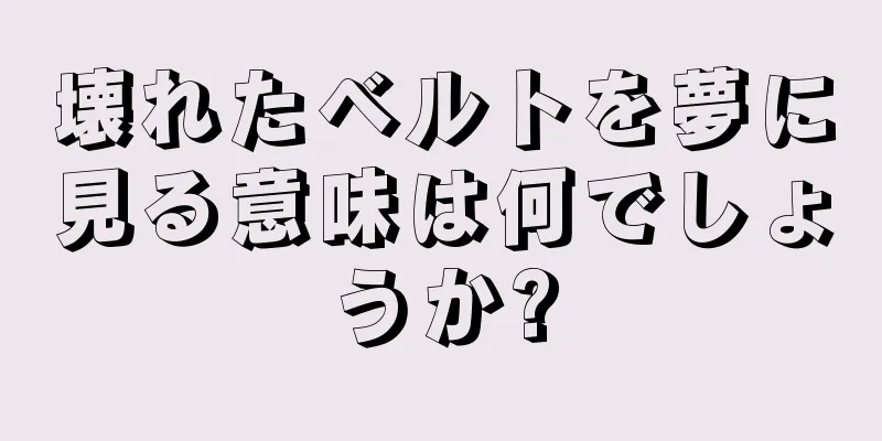壊れたベルトを夢に見る意味は何でしょうか?