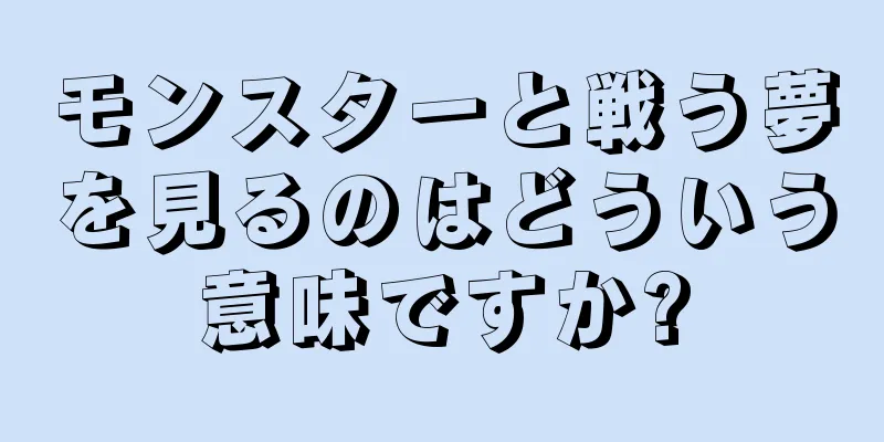 モンスターと戦う夢を見るのはどういう意味ですか?