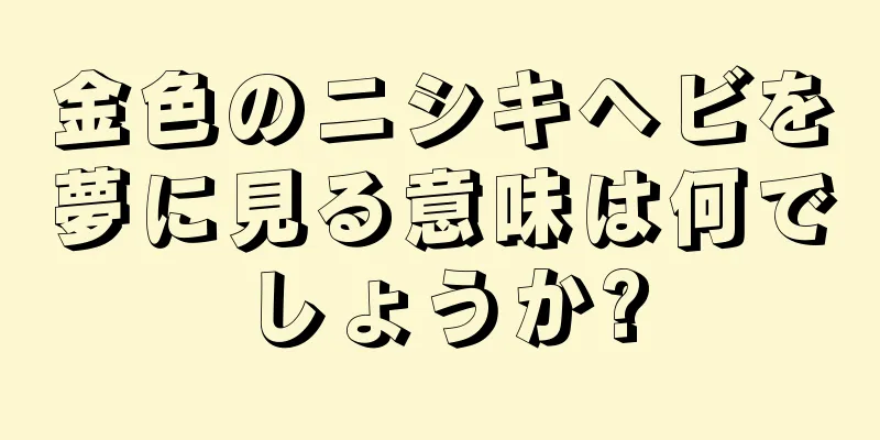 金色のニシキヘビを夢に見る意味は何でしょうか?