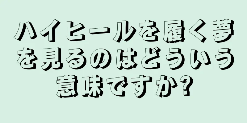 ハイヒールを履く夢を見るのはどういう意味ですか?