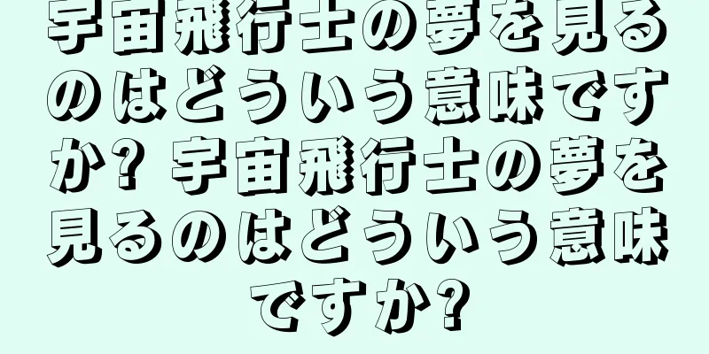 宇宙飛行士の夢を見るのはどういう意味ですか? 宇宙飛行士の夢を見るのはどういう意味ですか?