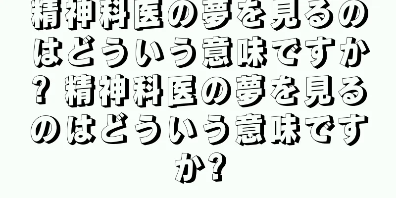精神科医の夢を見るのはどういう意味ですか? 精神科医の夢を見るのはどういう意味ですか?