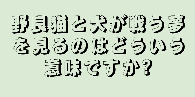 野良猫と犬が戦う夢を見るのはどういう意味ですか?