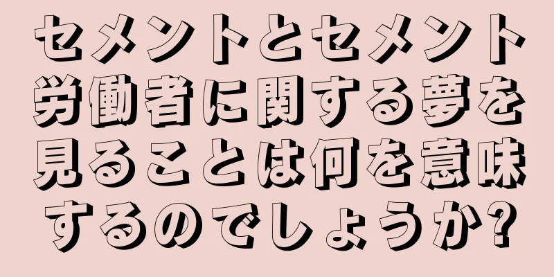 セメントとセメント労働者に関する夢を見ることは何を意味するのでしょうか?