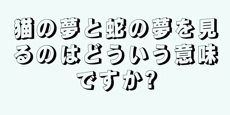 猫の夢と蛇の夢を見るのはどういう意味ですか?