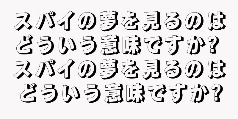 スパイの夢を見るのはどういう意味ですか? スパイの夢を見るのはどういう意味ですか?