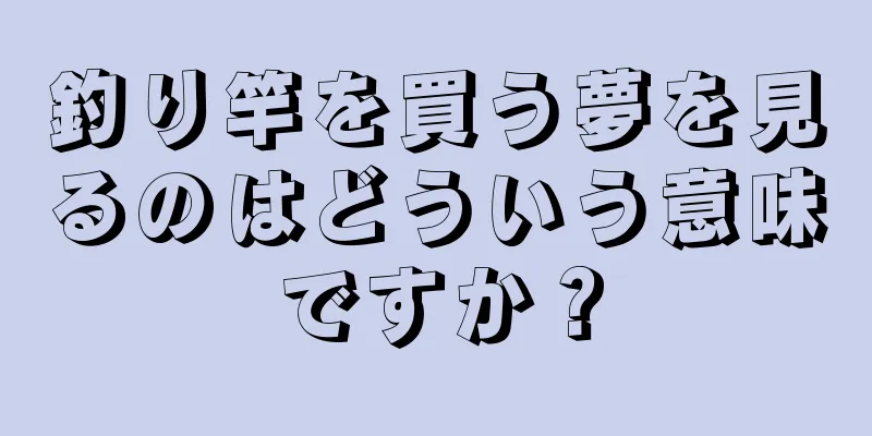 釣り竿を買う夢を見るのはどういう意味ですか？