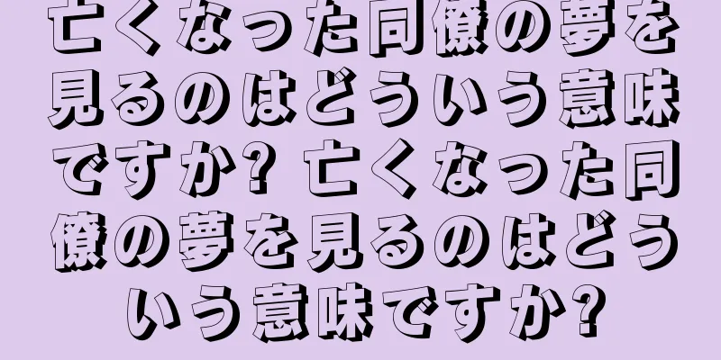 亡くなった同僚の夢を見るのはどういう意味ですか? 亡くなった同僚の夢を見るのはどういう意味ですか?