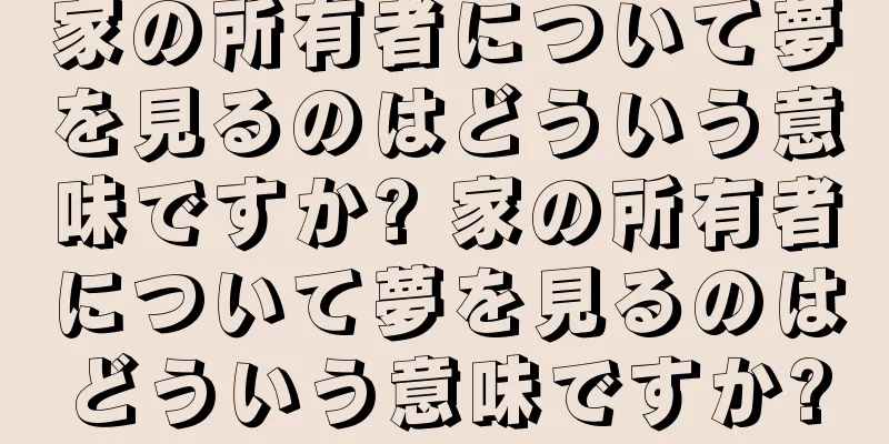 家の所有者について夢を見るのはどういう意味ですか? 家の所有者について夢を見るのはどういう意味ですか?