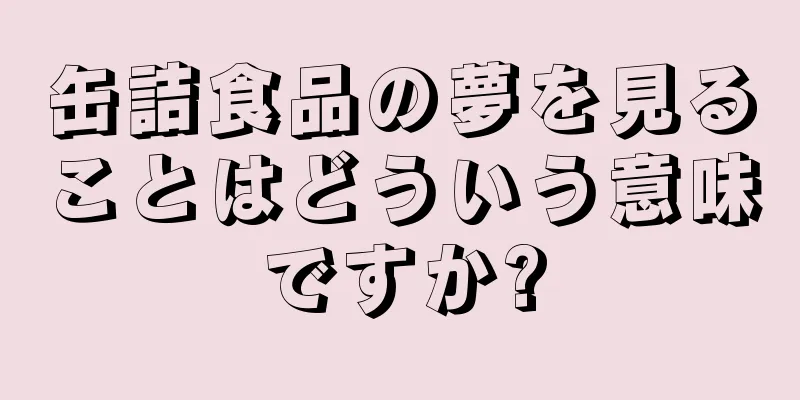 缶詰食品の夢を見ることはどういう意味ですか?