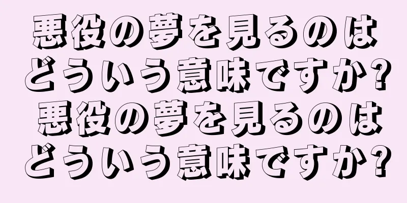 悪役の夢を見るのはどういう意味ですか? 悪役の夢を見るのはどういう意味ですか?