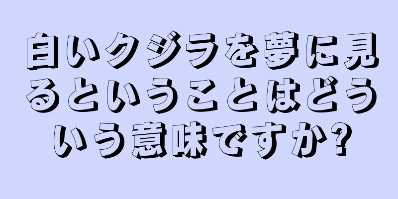 白いクジラを夢に見るということはどういう意味ですか?